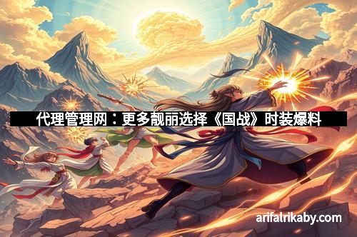 代理管理网：更多靓丽选择《国战》时装爆料